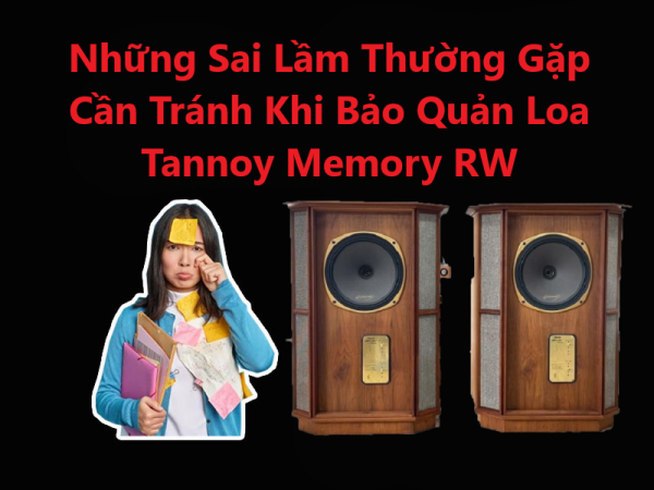 Những Sai Lầm Thường Gặp Cần Tránh Khi Bảo Quản Loa