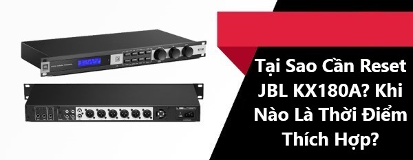 Tại Sao Cần Reset JBL KX180A Khi Nào Là Thời Điểm Thích Hợp