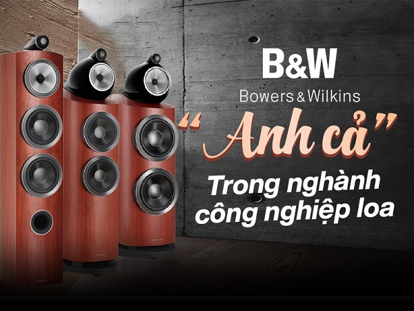 Thương Hiệu B&W Là Ai Trong Thế Giới Audio Hi-End